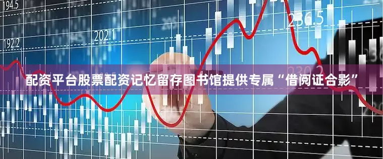 配资平台股票配资记忆留存图书馆提供专属“借阅证合影”