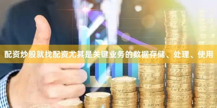 配资炒股就找配资尤其是关键业务的数据存储、处理、使用