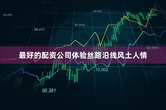 最好的配资公司体验丝路沿线风土人情