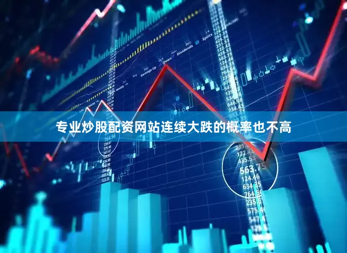 专业炒股配资网站连续大跌的概率也不高