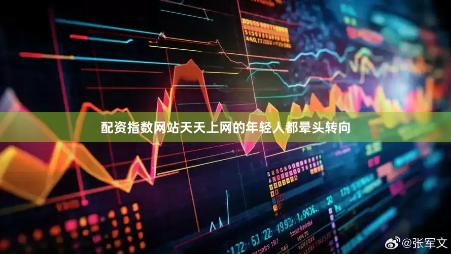 配资指数网站天天上网的年轻人都晕头转向