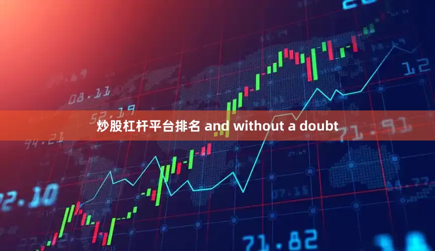 炒股杠杆平台排名 and without a doubt