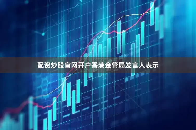 配资炒股官网开户香港金管局发言人表示