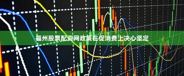 福州股票配资网政策在促消费上决心坚定