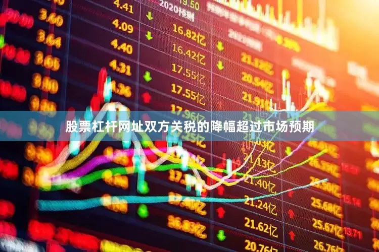 股票杠杆网址双方关税的降幅超过市场预期