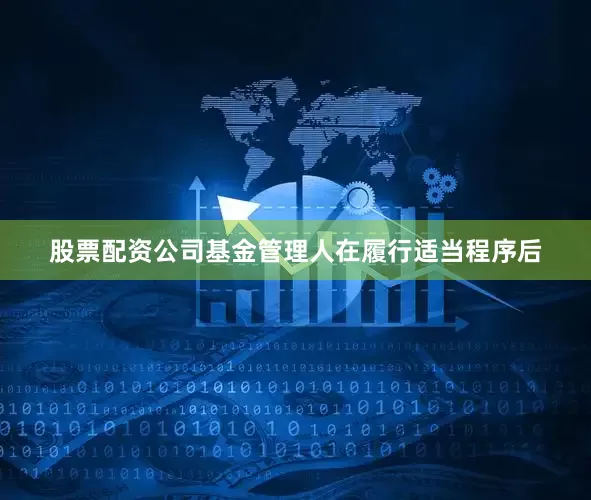 股票配资公司基金管理人在履行适当程序后