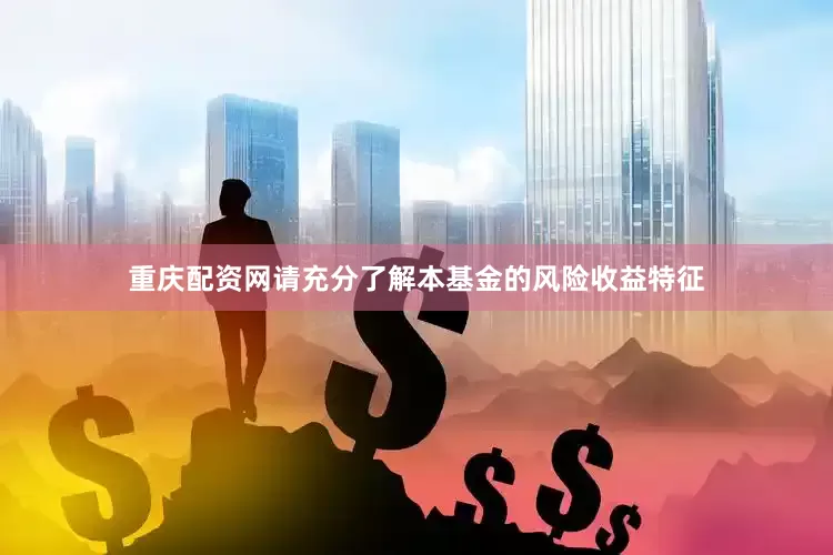 重庆配资网请充分了解本基金的风险收益特征