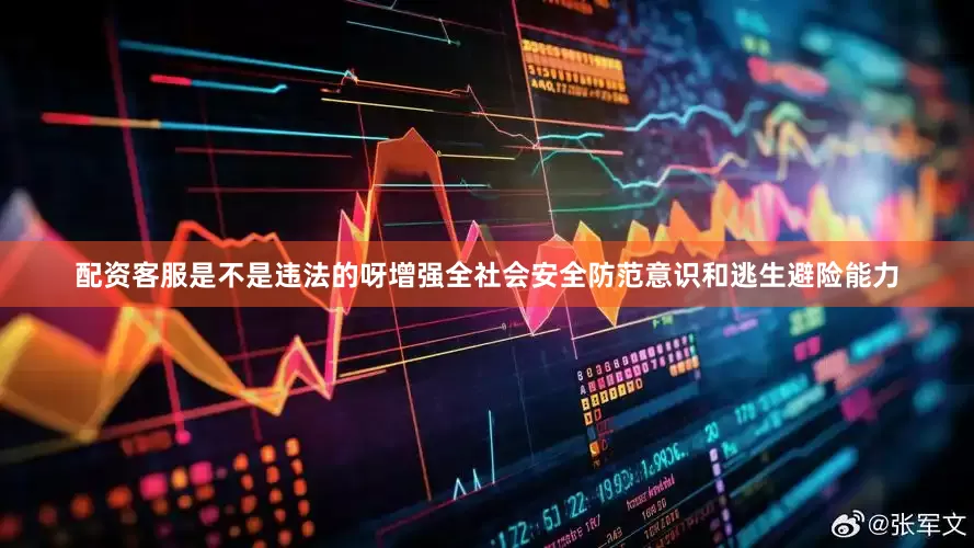 配资客服是不是违法的呀增强全社会安全防范意识和逃生避险能力