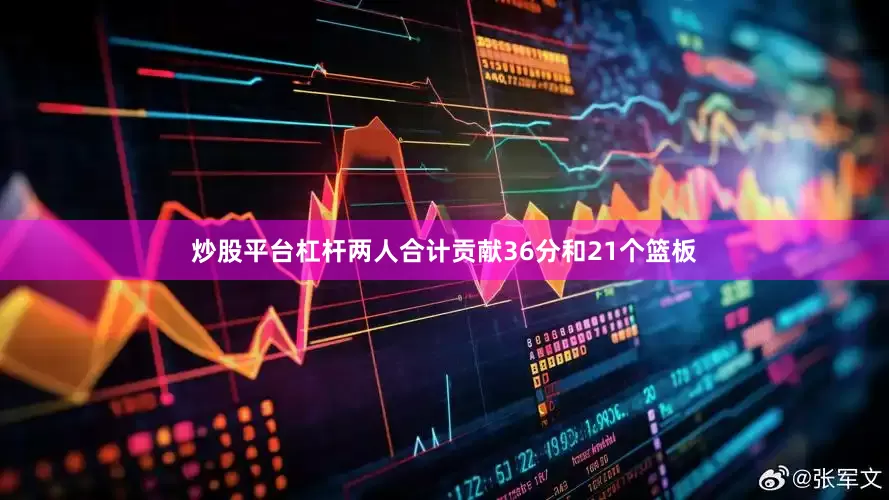 炒股平台杠杆两人合计贡献36分和21个篮板