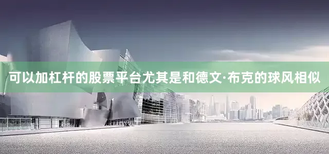 可以加杠杆的股票平台尤其是和德文·布克的球风相似