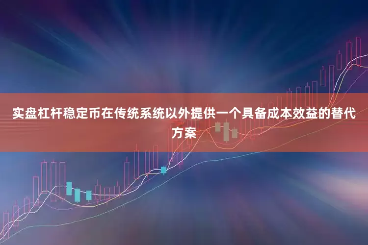 实盘杠杆稳定币在传统系统以外提供一个具备成本效益的替代方案