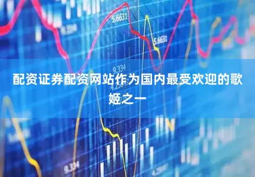 配资证券配资网站作为国内最受欢迎的歌姬之一