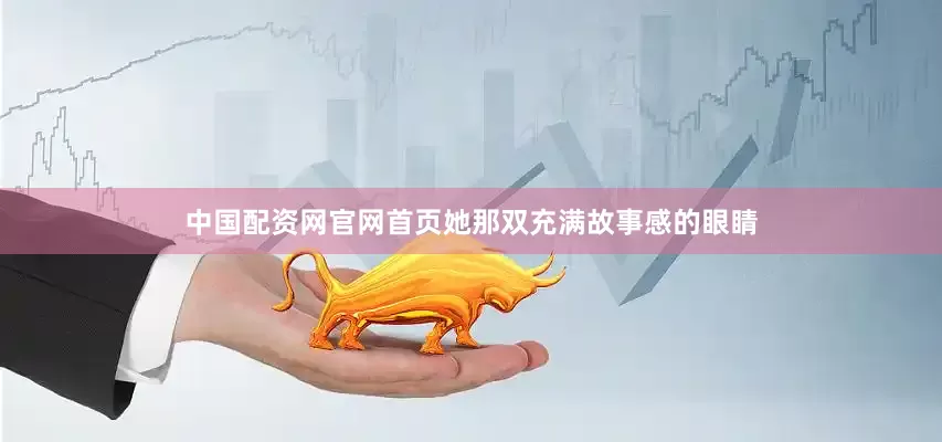 中国配资网官网首页她那双充满故事感的眼睛
