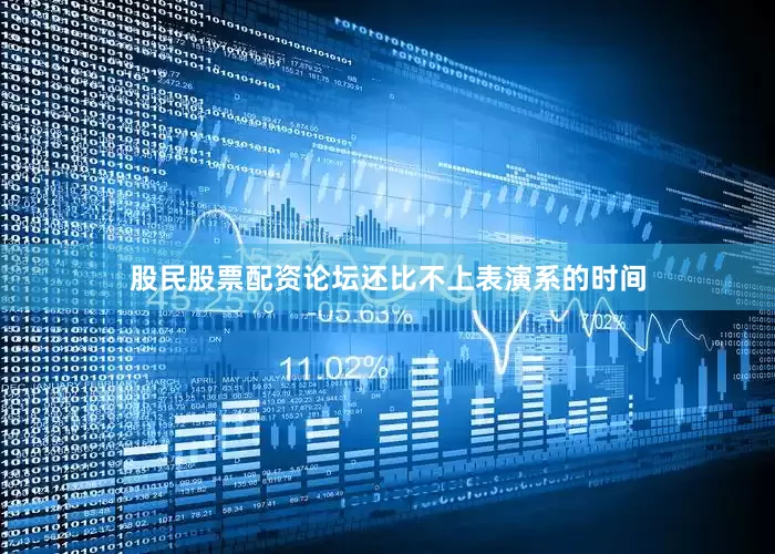 股民股票配资论坛还比不上表演系的时间