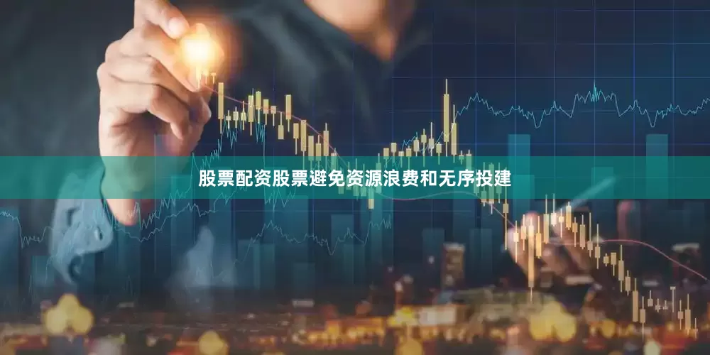股票配资股票避免资源浪费和无序投建