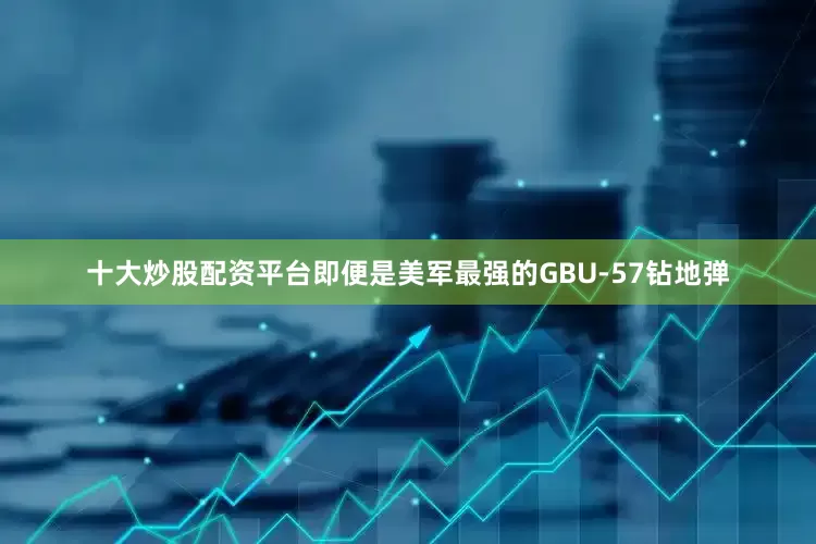 十大炒股配资平台即便是美军最强的GBU-57钻地弹