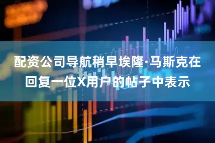配资公司导航　　稍早埃隆·马斯克在回复一位X用户的帖子中表示