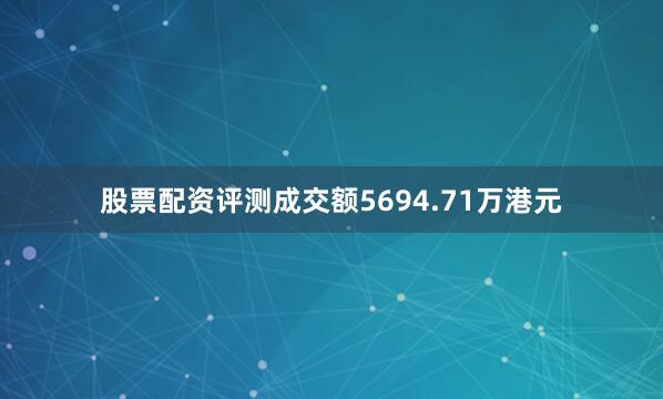 股票配资评测成交额5694.71万港元