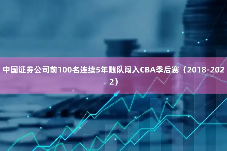中国证券公司前100名连续5年随队闯入CBA季后赛（2018-2022）