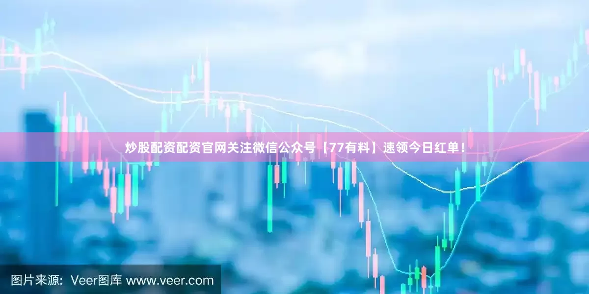炒股配资配资官网关注微信公众号【77有料】速领今日红单！