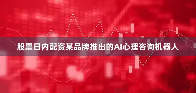股票日内配资某品牌推出的AI心理咨询机器人