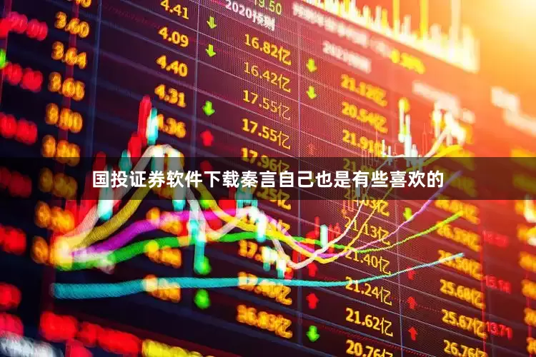 国投证券软件下载秦言自己也是有些喜欢的