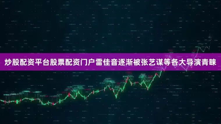 炒股配资平台股票配资门户雷佳音逐渐被张艺谋等各大导演青睐