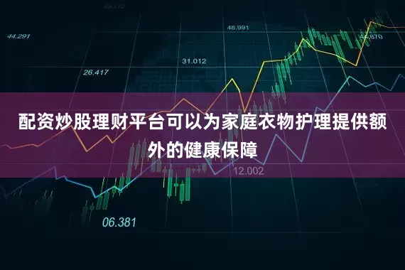配资炒股理财平台可以为家庭衣物护理提供额外的健康保障