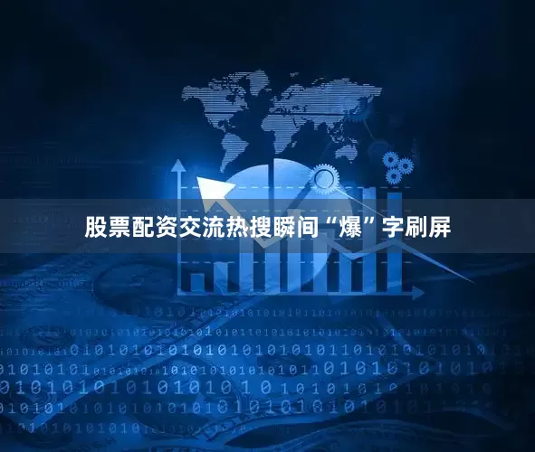 股票配资交流热搜瞬间“爆”字刷屏
