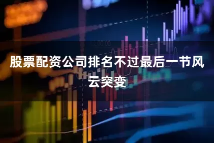 股票配资公司排名不过最后一节风云突变
