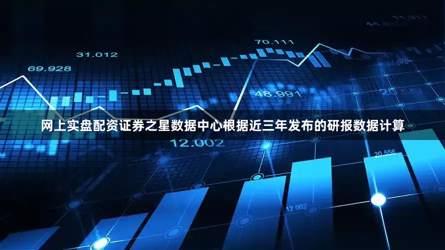 网上实盘配资证券之星数据中心根据近三年发布的研报数据计算