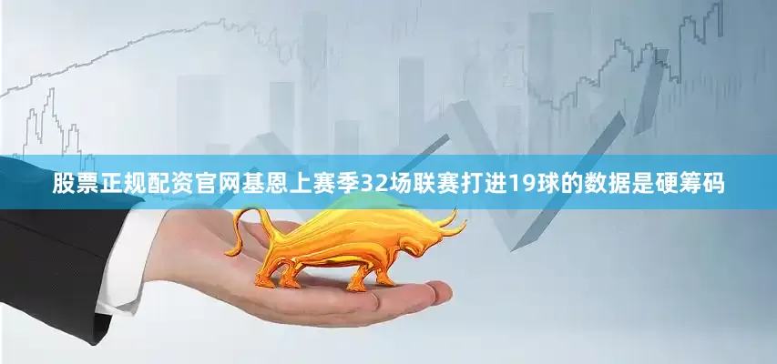股票正规配资官网基恩上赛季32场联赛打进19球的数据是硬筹码