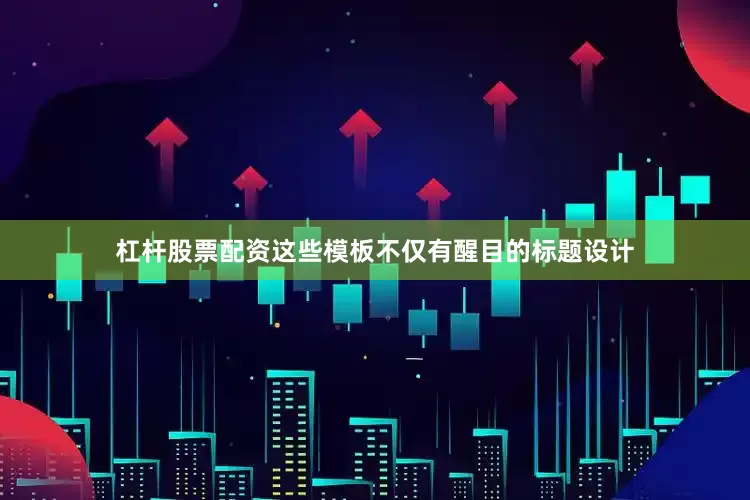 杠杆股票配资这些模板不仅有醒目的标题设计