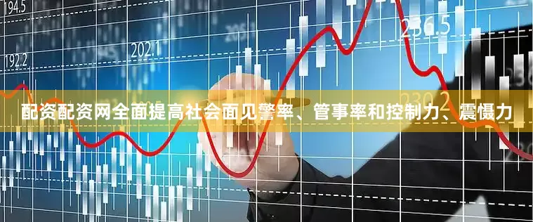 配资配资网全面提高社会面见警率、管事率和控制力、震慑力