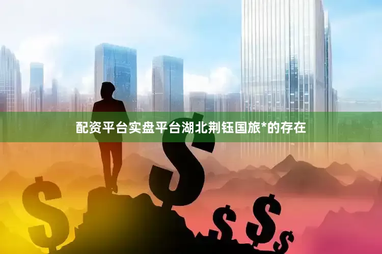 配资平台实盘平台湖北荆钰国旅*的存在