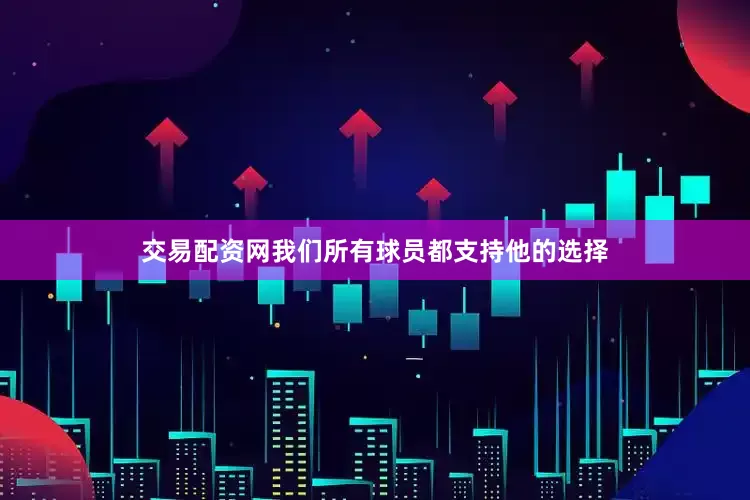 交易配资网我们所有球员都支持他的选择