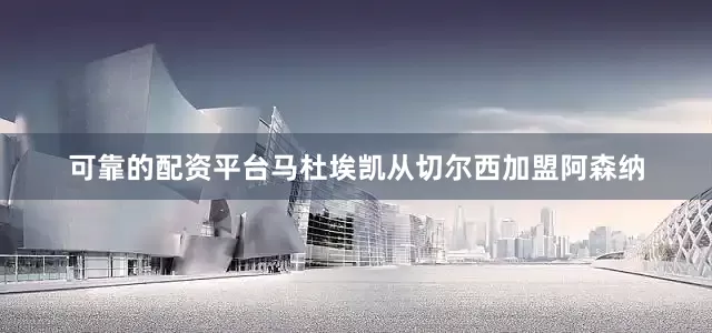 可靠的配资平台马杜埃凯从切尔西加盟阿森纳