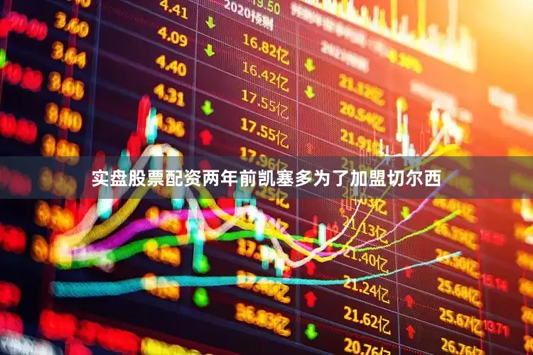 实盘股票配资两年前凯塞多为了加盟切尔西