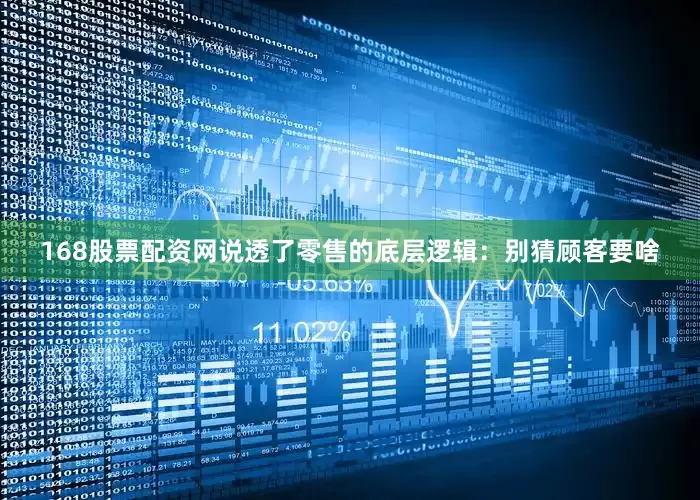 168股票配资网说透了零售的底层逻辑：别猜顾客要啥