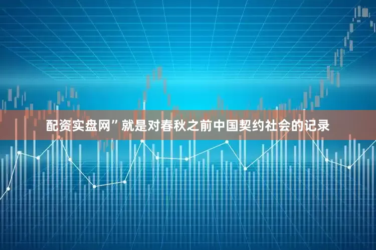 配资实盘网”就是对春秋之前中国契约社会的记录