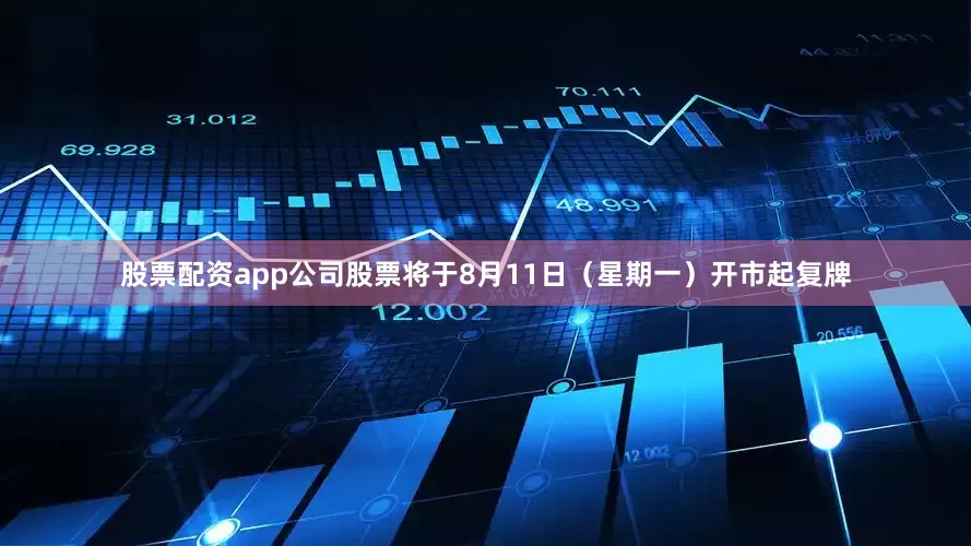 股票配资app公司股票将于8月11日（星期一）开市起复牌