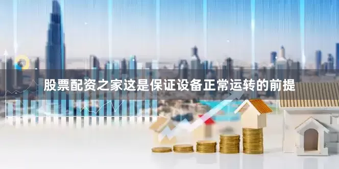 股票配资之家这是保证设备正常运转的前提