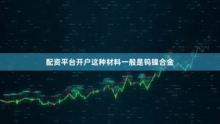 配资平台开户这种材料一般是钨镍合金