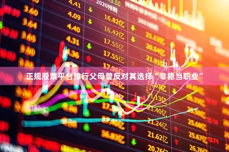 正规股票平台排行父母曾反对其选择“非稳当职业”