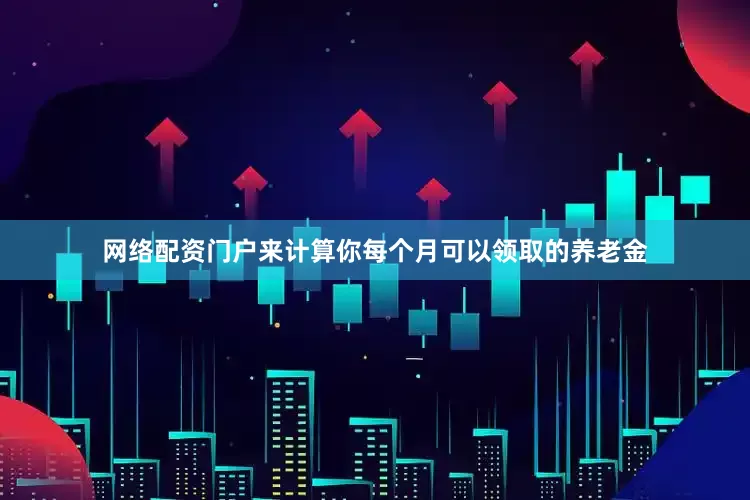 网络配资门户来计算你每个月可以领取的养老金