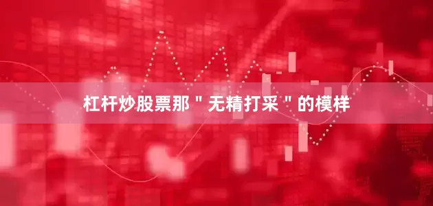 杠杆炒股票那＂无精打采＂的模样