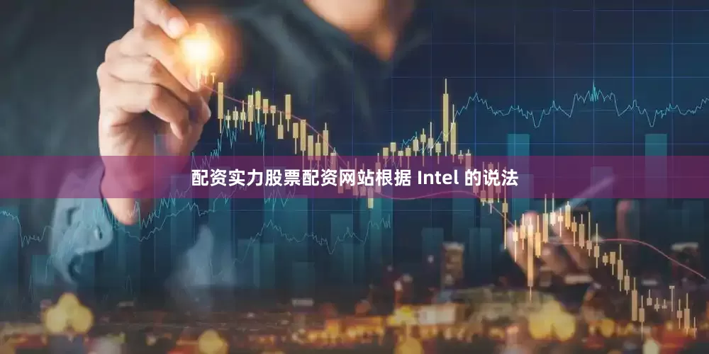 配资实力股票配资网站根据 Intel 的说法