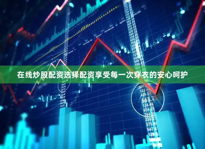 在线炒股配资选择配资享受每一次穿衣的安心呵护
