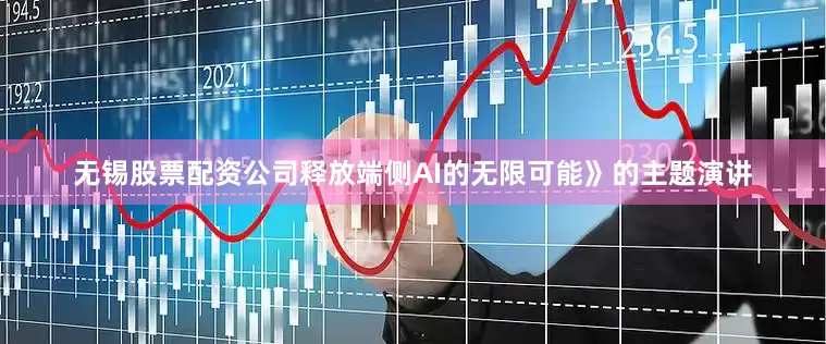 无锡股票配资公司释放端侧AI的无限可能》的主题演讲