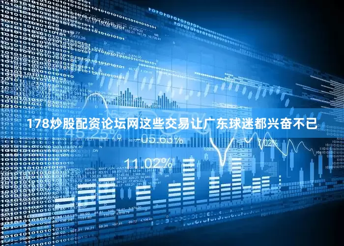 178炒股配资论坛网这些交易让广东球迷都兴奋不已